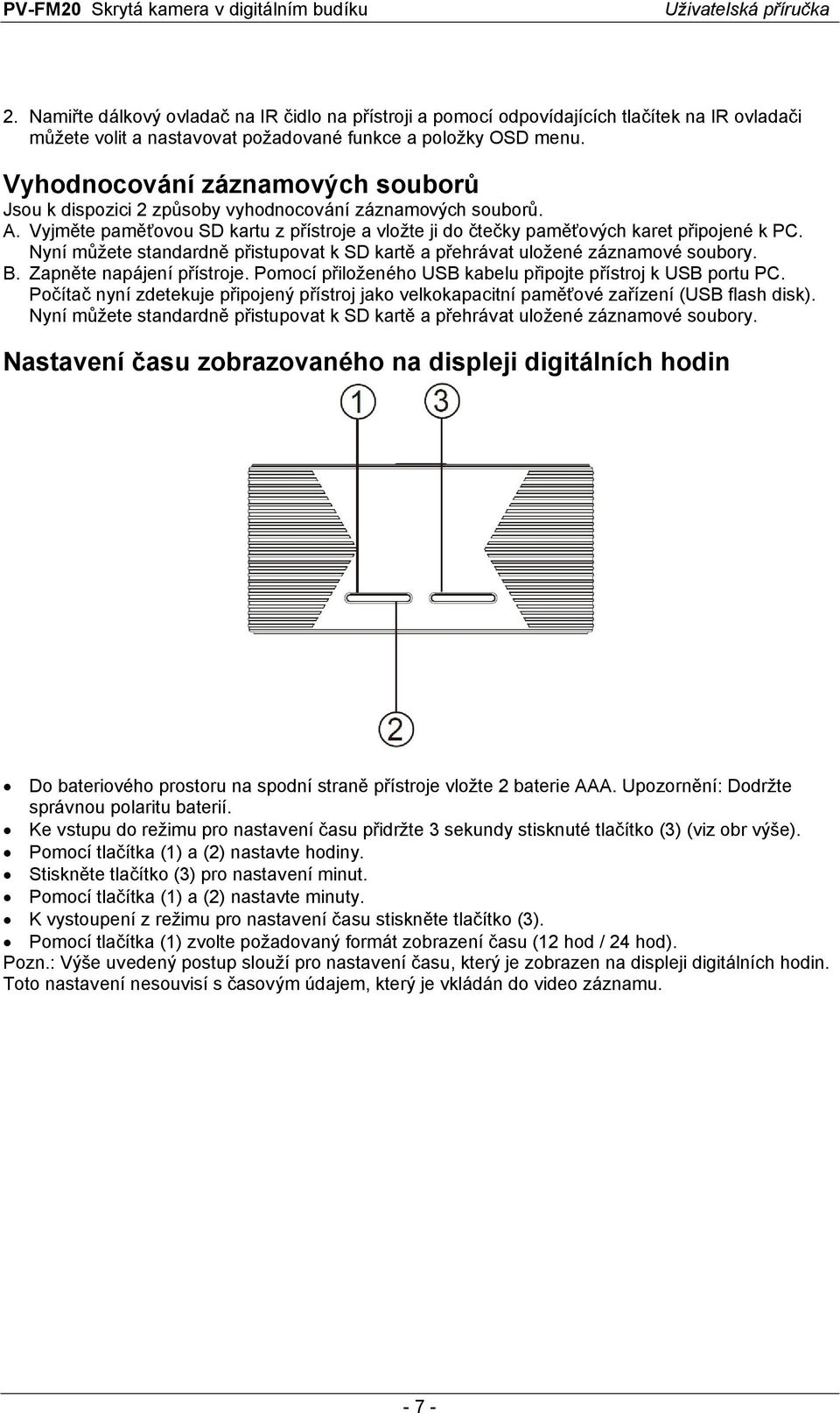 Nyní můžete standardně přistupovat k SD kartě a přehrávat uložené záznamové soubory. B. Zapněte napájení přístroje. Pomocí přiloženého USB kabelu připojte přístroj k USB portu PC.