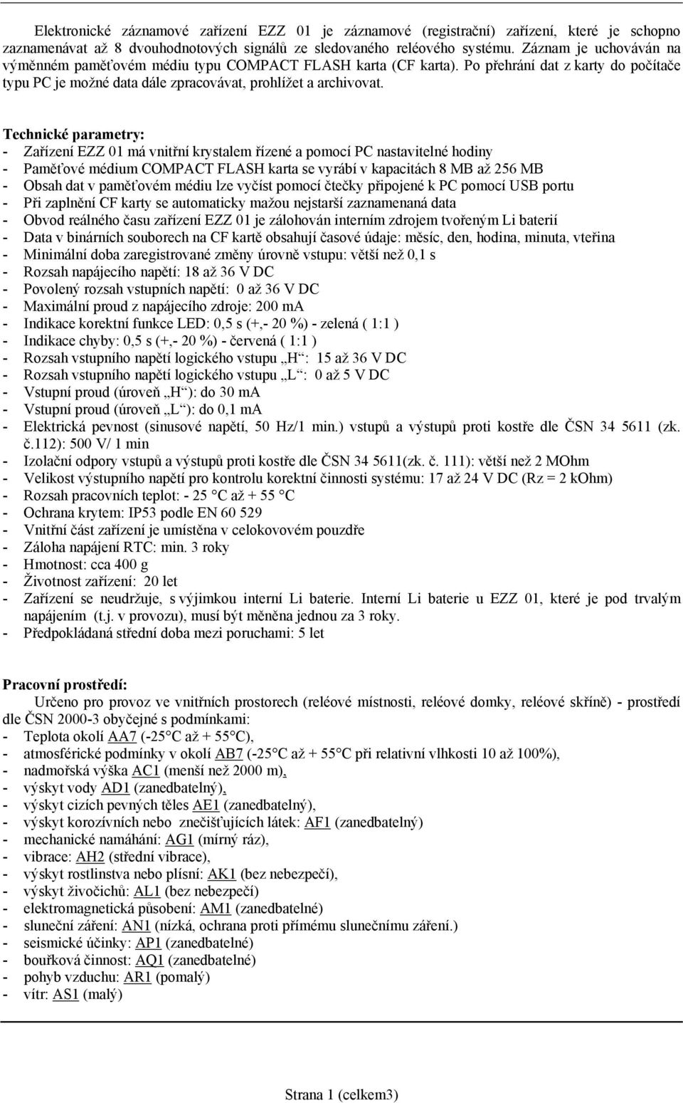 Technické parametry: - Zařízení EZZ 01 má vnitřní krystalem řízené a pomocí PC nastavitelné hodiny - Paměťové médium COMPACT FLASH karta se vyrábí v kapacitách 8 MB až 256 MB - Obsah dat v paměťovém