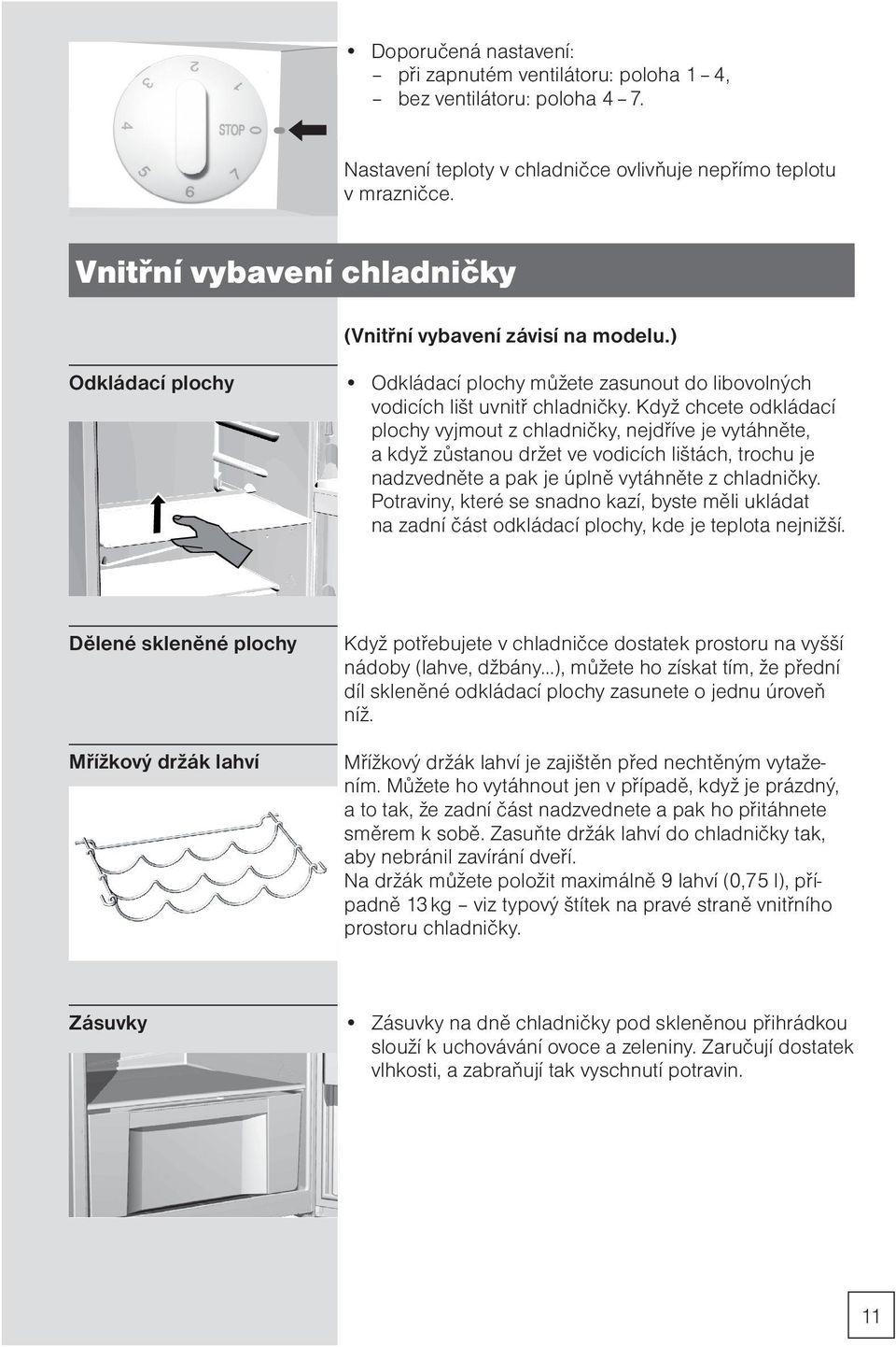 Když chcete odkládací plochy vyjmout z chladničky, nejdříve je vytáhněte, a když zůstanou držet ve vodicích lištách, trochu je nadzvedněte a pak je úplně vytáhněte z chladničky.