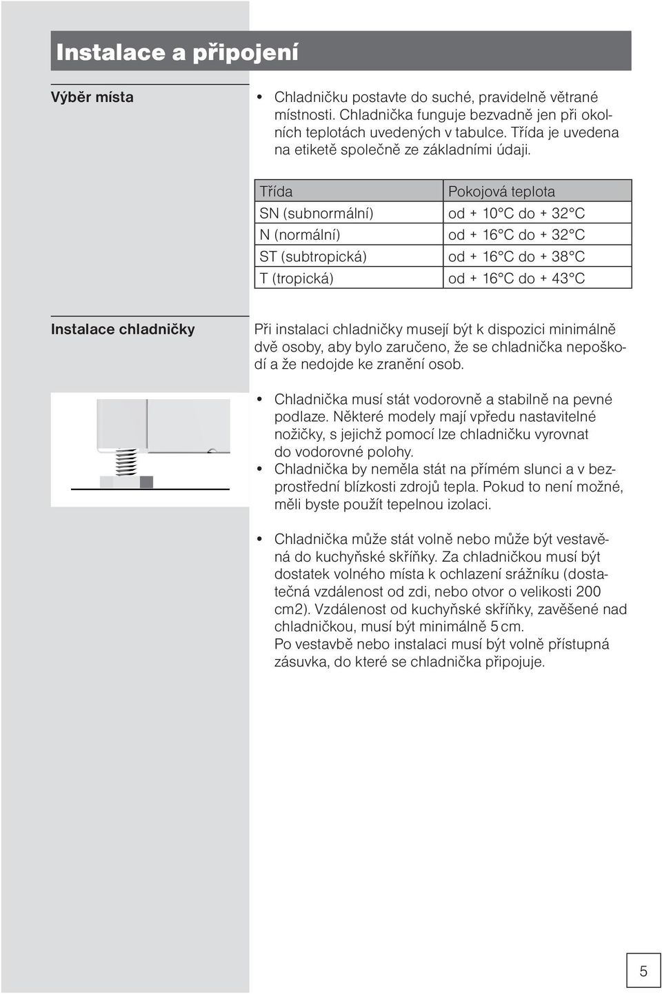 Třída Pokojová teplota SN (subnormální) od + 10 C do + 32 C N (normální) od + 16 C do + 32 C ST (subtropická) od + 16 C do + 38 C T (tropická) od + 16 C do + 43 C Instalace chladničky Při instalaci