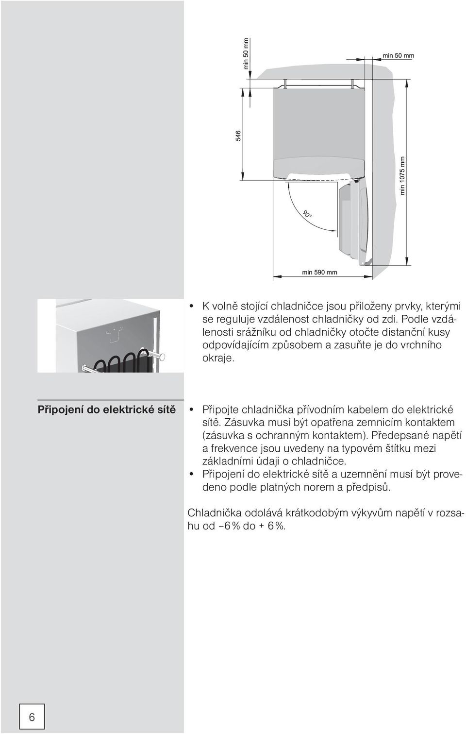 Připojení do elektrické sítě Připojte chladnička přívodním kabelem do elektrické sítě.