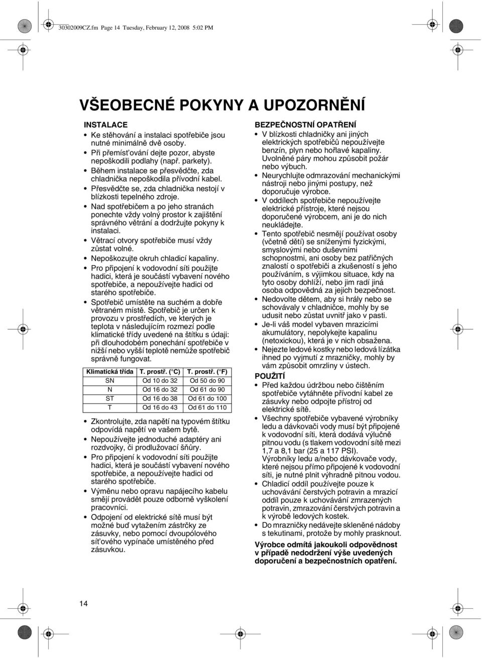 Přesvědčte se, zda chladnička nestojí v blízkosti tepelného zdroje. Nad spotřebičem a po jeho stranách ponechte vždy volný prostor k zajištění správného větrání a dodržujte pokyny k instalaci.