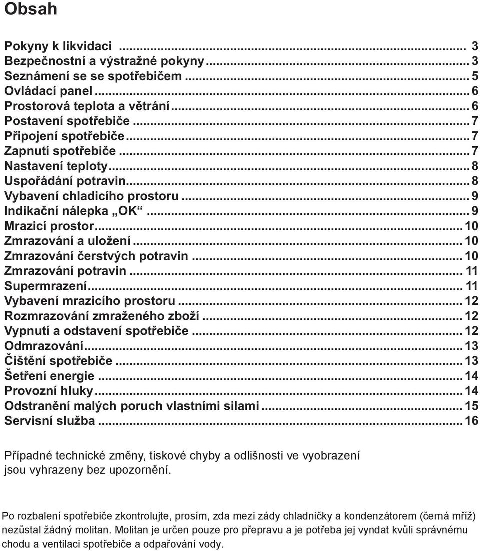 Po rozbalení spotřebiče zkontrolujte, prosím, zda mezi zády chladničky a kondenzátorem