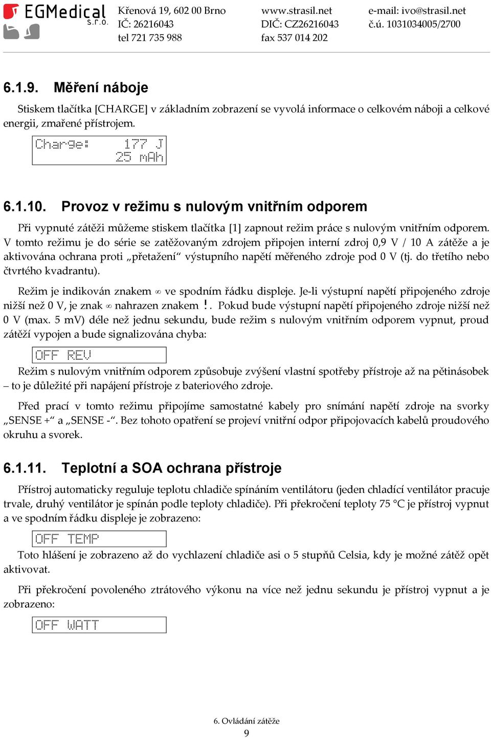 V tomto režimu je do série se zatěžovaným zdrojem připojen interní zdroj 0,9 V / 10 A zátěže a je aktivována ochrana proti přetažení výstupního napětí měřeného zdroje pod 0 V (tj.