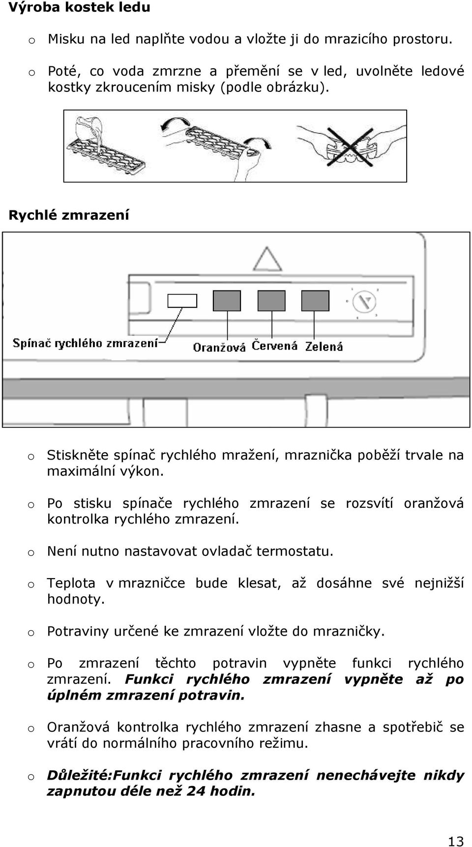 o Není nutno nastavovat ovladač termostatu. o Teplota v mrazničce bude klesat, až dosáhne své nejnižší hodnoty. o Potraviny určené ke zmrazení vložte do mrazničky.