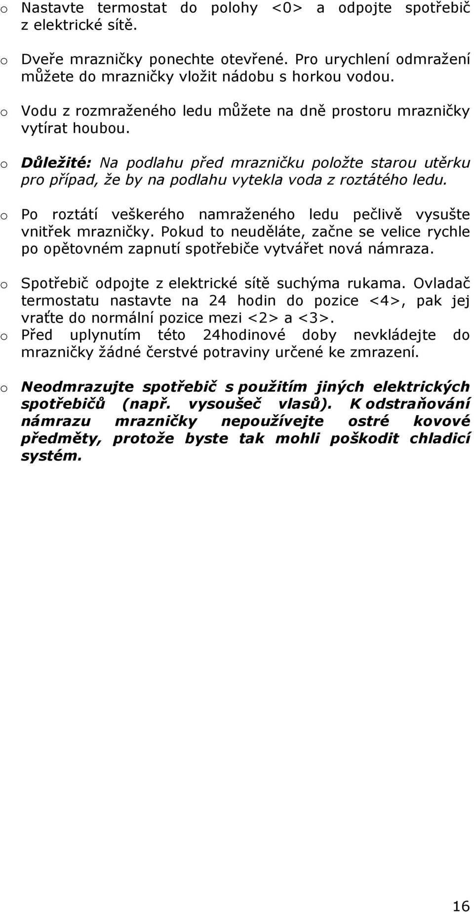 o Po roztátí veškerého namraženého ledu pečlivě vysušte vnitřek mrazničky. Pokud to neuděláte, začne se velice rychle po opětovném zapnutí spotřebiče vytvářet nová námraza.