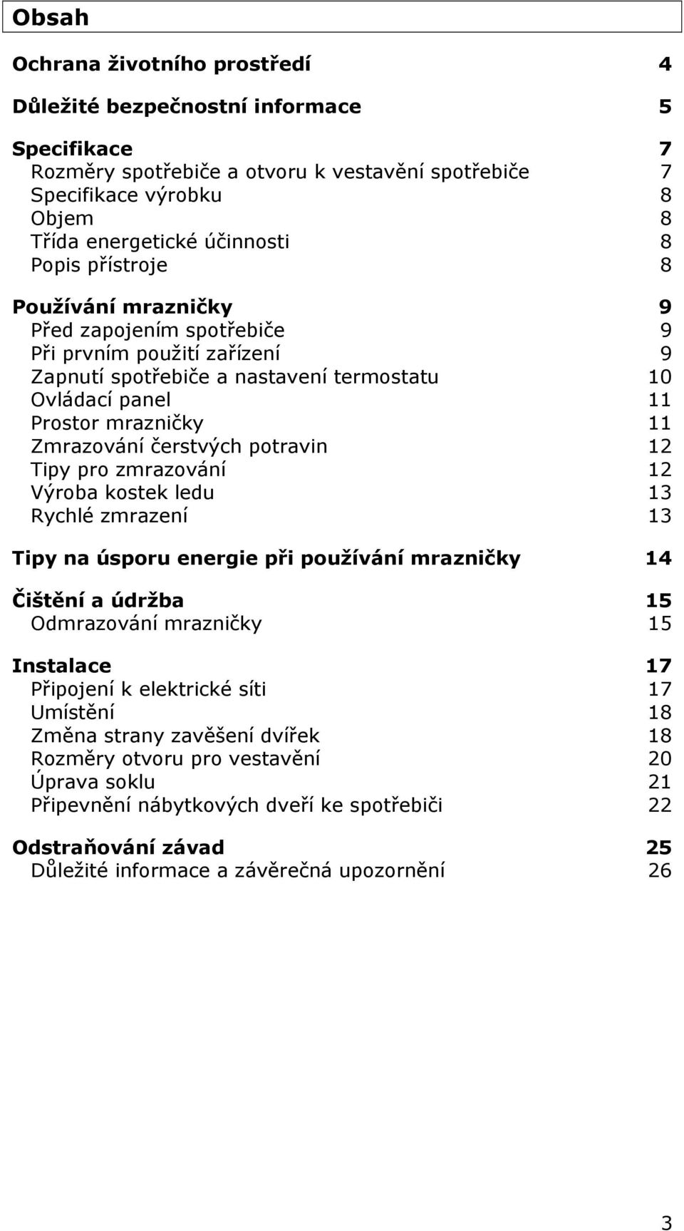 čerstvých potravin 12 Tipy pro zmrazování 12 Výroba kostek ledu 13 Rychlé zmrazení 13 Tipy na úsporu energie při používání mrazničky 14 Čištění a údržba 15 Odmrazování mrazničky 15 Instalace 17