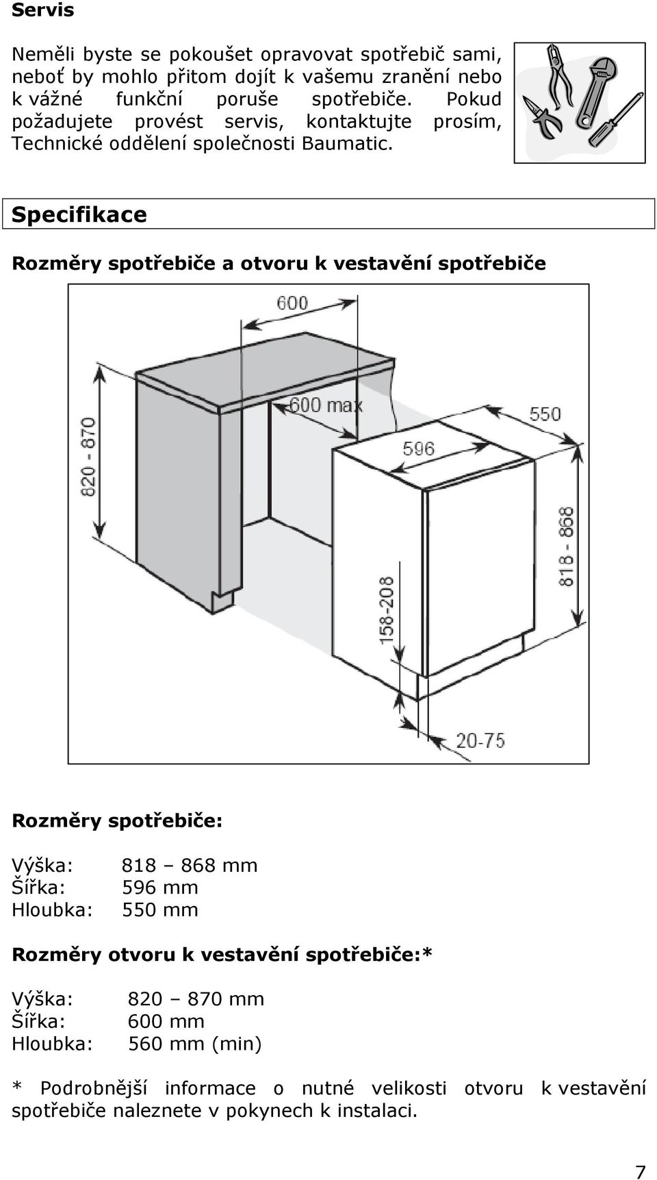 Specifikace Rozměry spotřebiče a otvoru k vestavění spotřebiče Rozměry spotřebiče: Výška: Šířka: Hloubka: 818 868 mm 596 mm 550 mm Rozměry