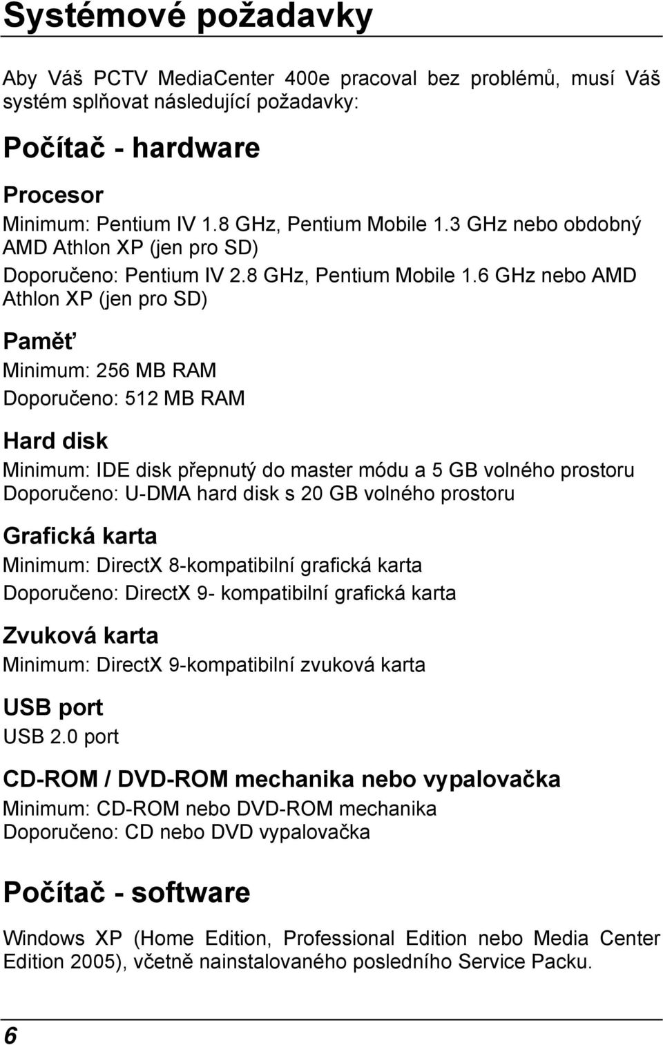 6 GHz nebo AMD Athlon XP (jen pro SD) Paměť Minimum: 256 MB RAM Doporučeno: 512 MB RAM Hard disk Minimum: IDE disk přepnutý do master módu a 5 GB volného prostoru Doporučeno: U-DMA hard disk s 20 GB