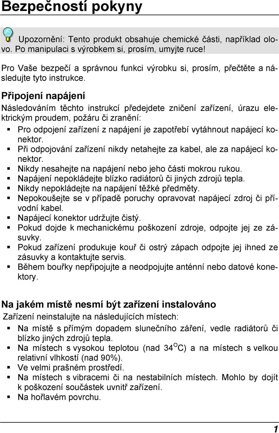 Připojení napájení Následováním těchto instrukcí předejdete zničení zařízení, úrazu elektrickým proudem, požáru či zranění: Pro odpojení zařízení z napájení je zapotřebí vytáhnout napájecí konektor.