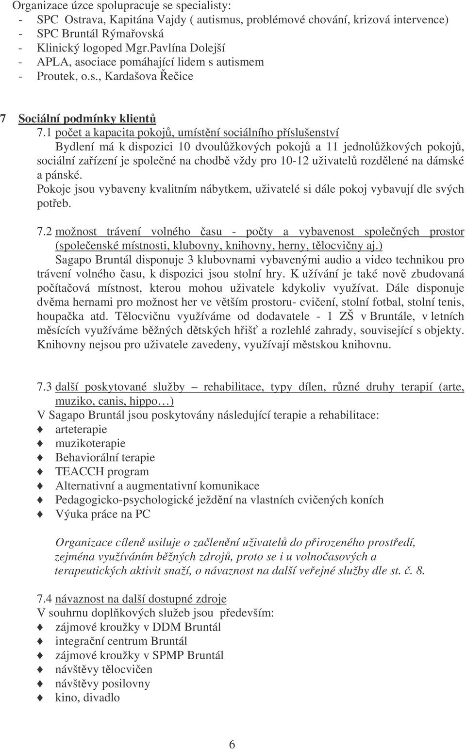 1 poet a kapacita pokoj, umístní sociálního píslušenství Bydlení má k dispozici 10 dvoulžkových pokoj a 11 jednolžkových pokoj, sociální zaízení je spolené na chodb vždy pro 10-12 uživatel rozdlené