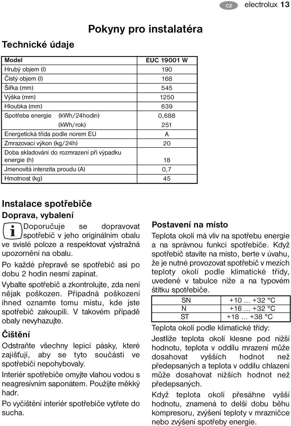 spotřebiče Doprava, vybalení Doporučuje se dopravovat spotřebič v jeho originálním obalu ve svislé poloze a respektovat výstražná upozornění na obalu.