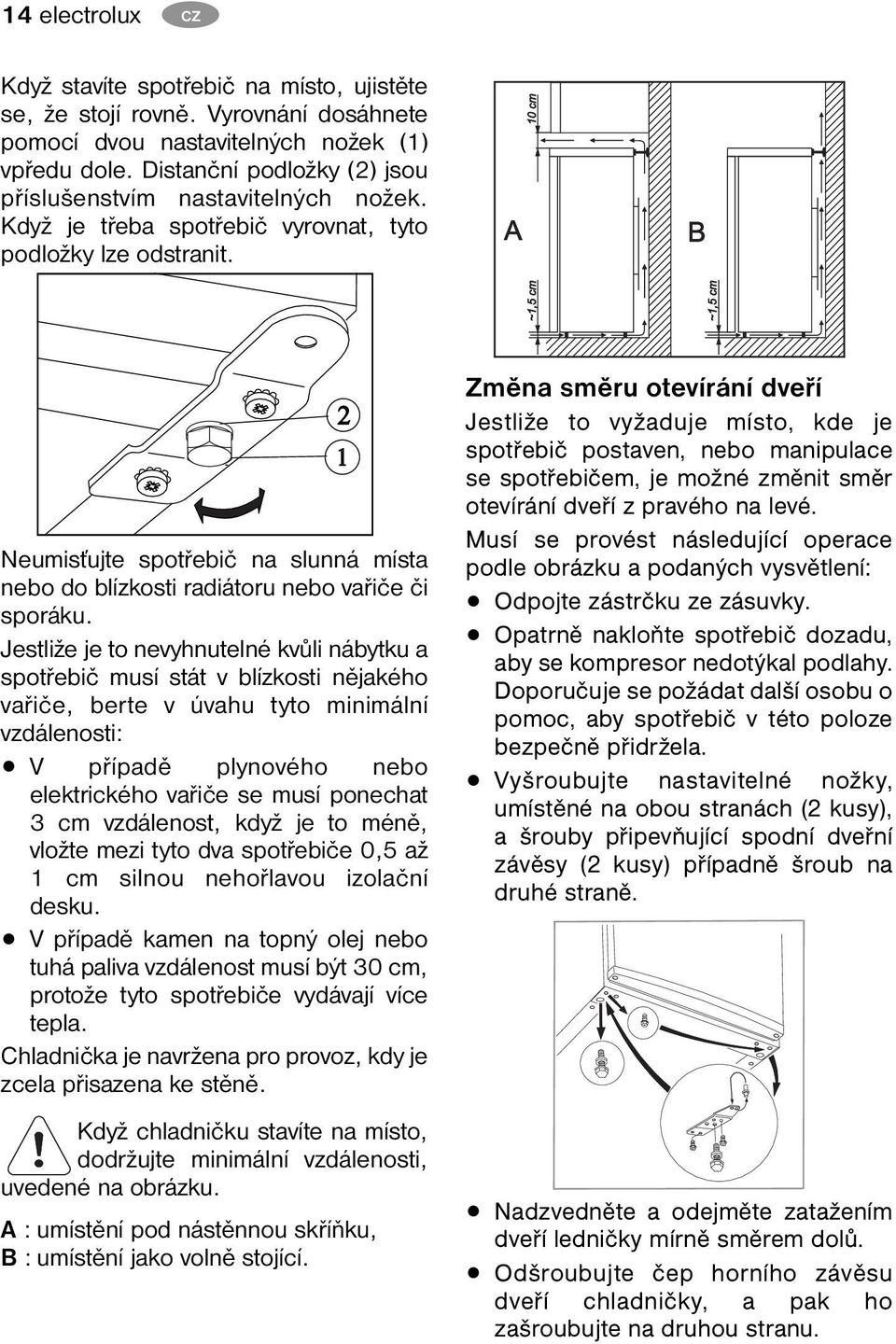 Neumisťujte spotřebič na slunná místa nebo do blízkosti radiátoru nebo vařiče či sporáku.