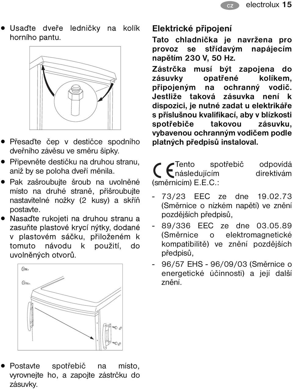 Nasaďte rukojeti na druhou stranu a zasuňte plastové krycí nýtky, dodané v plastovém sáčku, přiloženém k tomuto návodu k použití, do uvolněných otvorů.