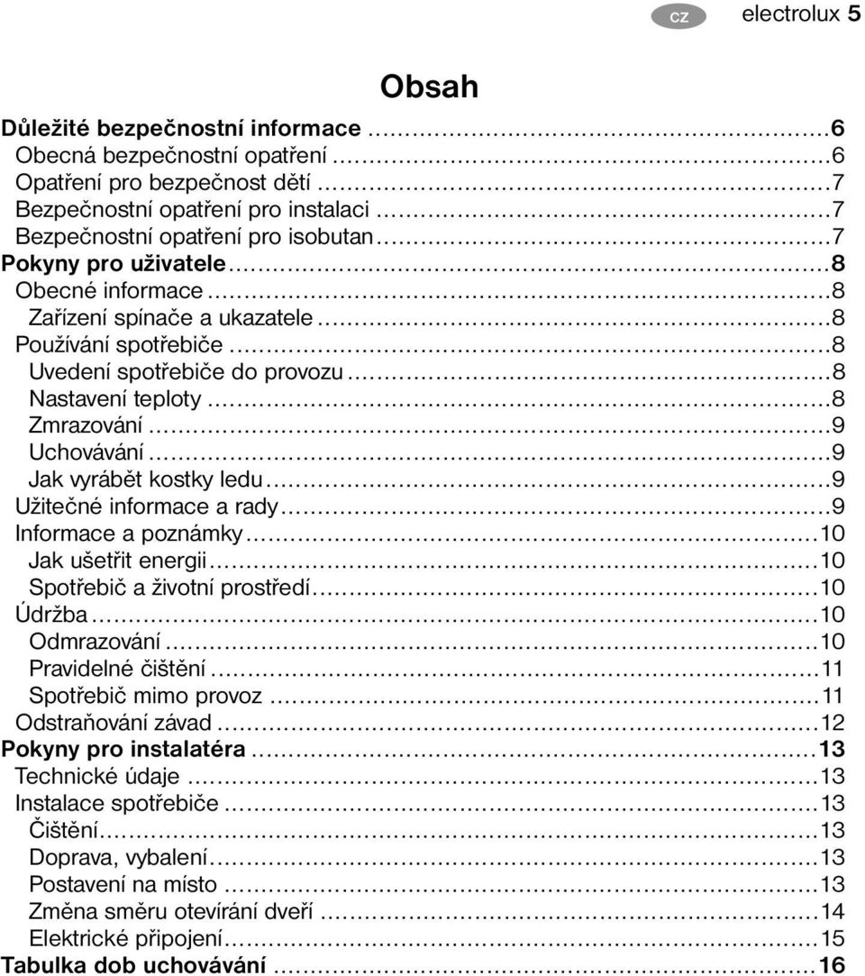 ..9 Jak vyrábět kostky ledu...9 Užitečné informace a rady...9 Informace a poznámky...10 Jak ušetřit energii...10 Spotřebič a životní prostředí...10 Údržba...10 Odmrazování...10 Pravidelné čištění.