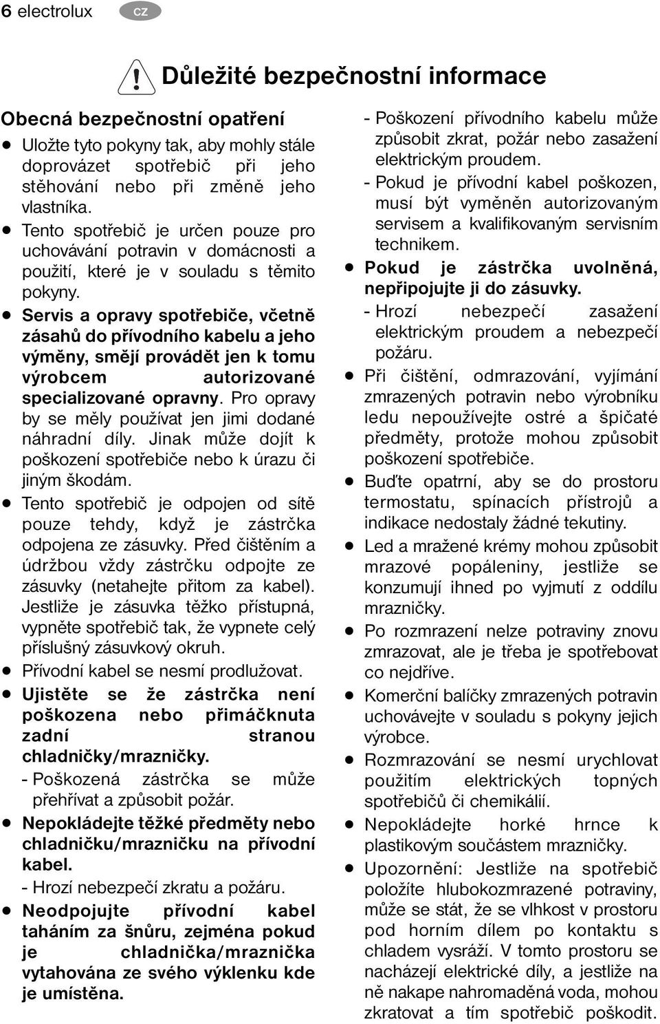 Servis a opravy spotřebiče, včetně zásahů do přívodního kabelu a jeho výměny, smějí provádět jen k tomu výrobcem autorizované specializované opravny.