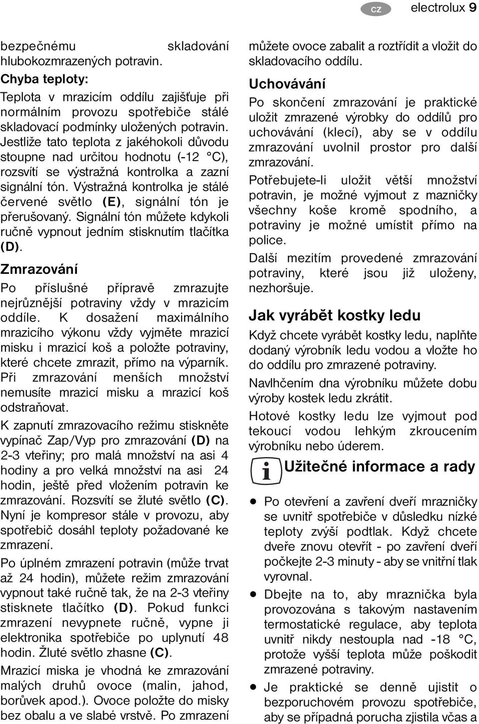 Výstražná kontrolka je stálé červené světlo (E), signální tón je přerušovaný. Signální tón můžete kdykoli ručně vypnout jedním stisknutím tlačítka (D).