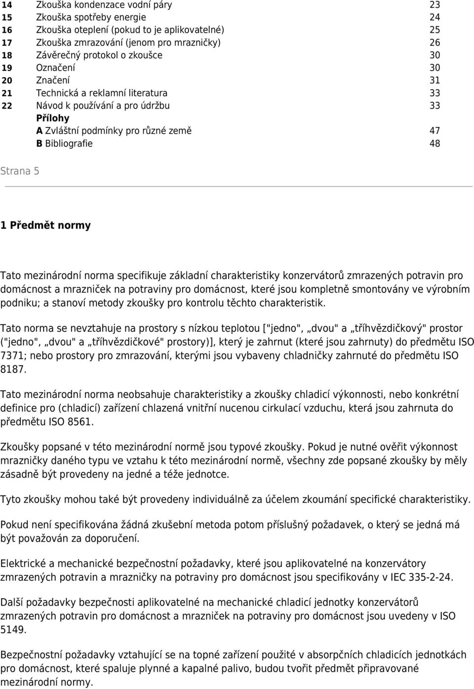 mezinárodní norma specifikuje základní charakteristiky konzervátorů zmrazených potravin pro domácnost a mrazniček na potraviny pro domácnost, které jsou kompletně smontovány ve výrobním podniku; a