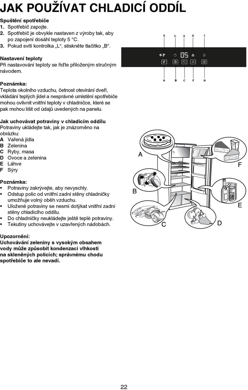 E L A G I Poznámka: Teplota okolního vzduchu, četnost otevírání dveří, vkládání teplých jídel a nesprávné umístění spotřebiče mohou ovlivnit vnitřní teploty v chladničce, které se pak mohou lišit od