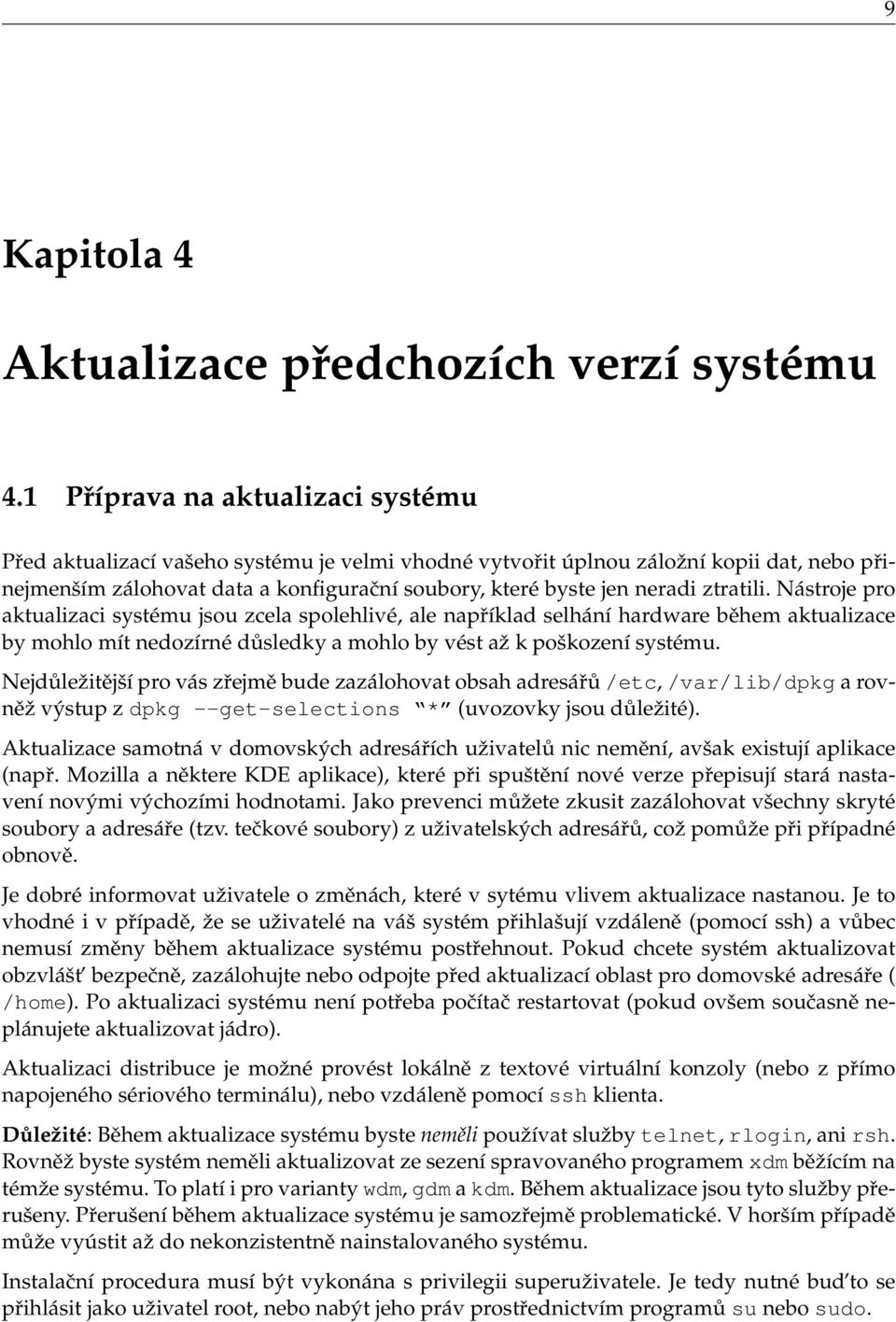 ztratili. Nástroje pro aktualizaci systému jsou zcela spolehlivé, ale například selhání hardware během aktualizace by mohlo mít nedozírné důsledky a mohlo by vést až k poškození systému.