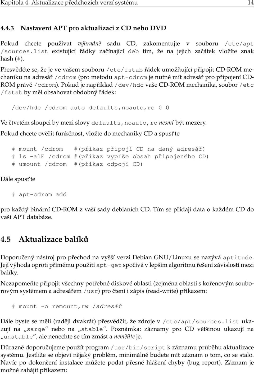 Přesvědčte se, že je ve vašem souboru /etc/fstab řádek umožňující připojit CD-ROM mechaniku na adresář /cdrom (pro metodu apt-cdrom je nutné mít adresář pro připojení CD- ROM právě /cdrom).