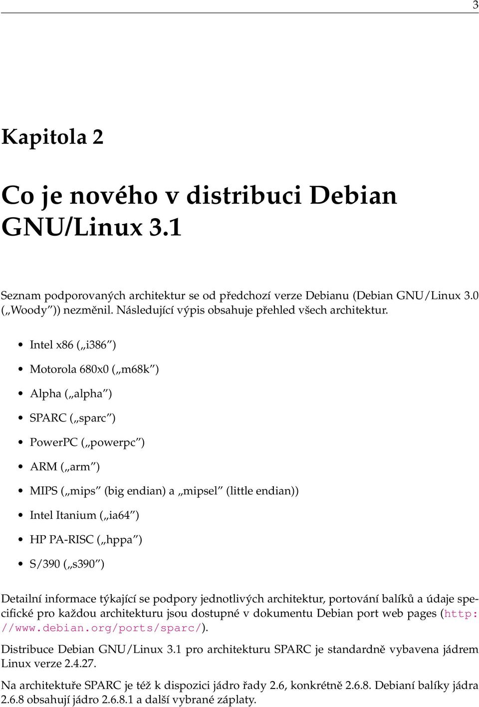 Intel x86 ( i386 ) Motorola 680x0 ( m68k ) Alpha ( alpha ) SPARC ( sparc ) PowerPC ( powerpc ) ARM ( arm ) MIPS ( mips (big endian) a mipsel (little endian)) Intel Itanium ( ia64 ) HP PA-RISC ( hppa