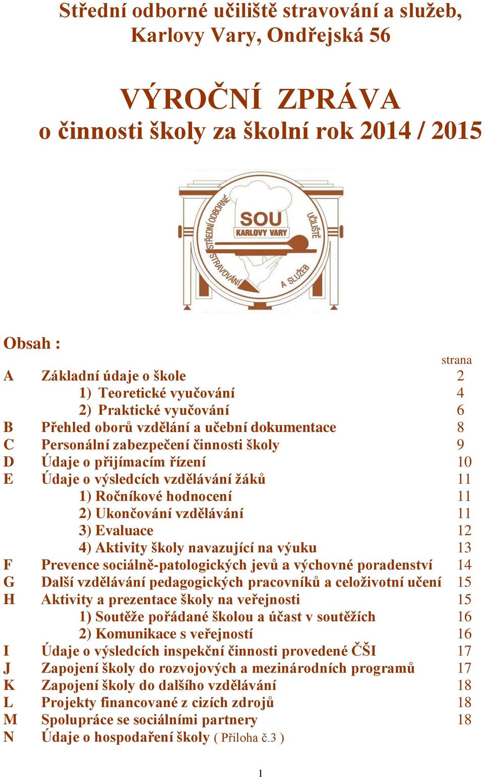 hodnocení 11 2) Ukončování vzdělávání 11 3) Evaluace 12 4) Aktivity školy navazující na výuku 13 F Prevence sociálně-patologických jevů a výchovné poradenství 14 G Další vzdělávání pedagogických