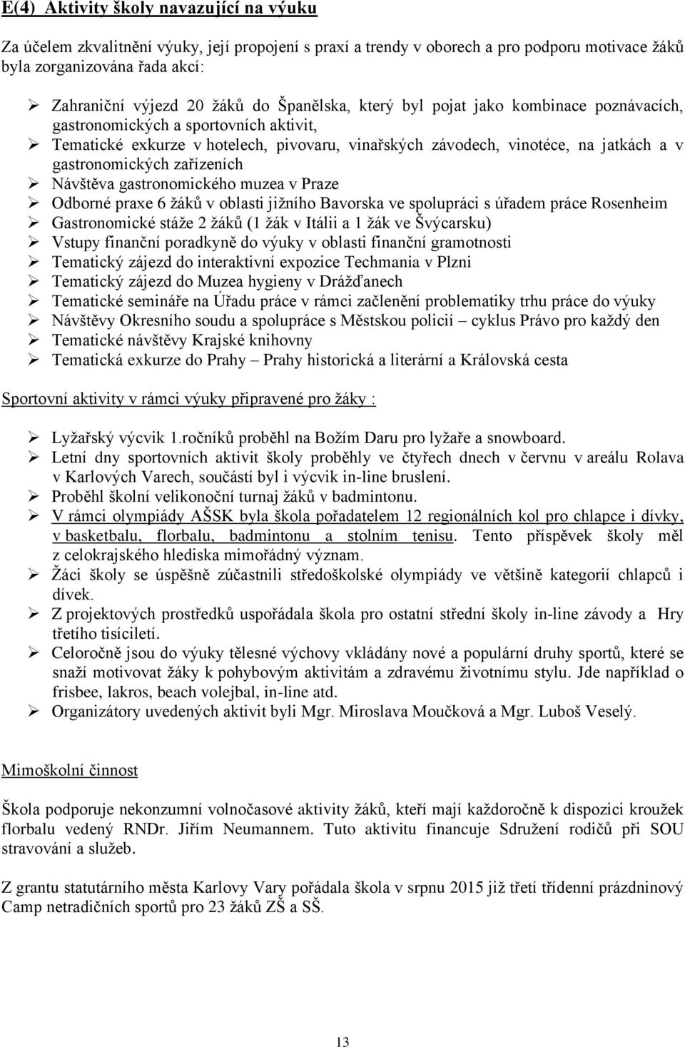 zařízeních Návštěva gastronomického muzea v Praze Odborné praxe 6 žáků v oblasti jižního Bavorska ve spolupráci s úřadem práce Rosenheim Gastronomické stáže 2 žáků (1 žák v Itálii a 1 žák ve