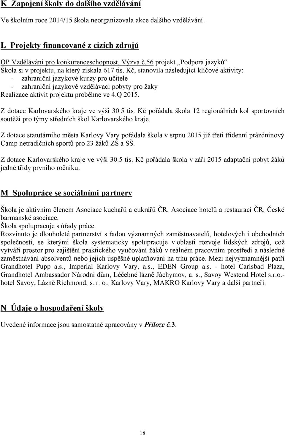 Kč, stanovila následující klíčové aktivity: - zahraniční jazykové kurzy pro učitele - zahraniční jazykově vzdělávací pobyty pro žáky Realizace aktivit projektu proběhne ve 4.Q 2015.