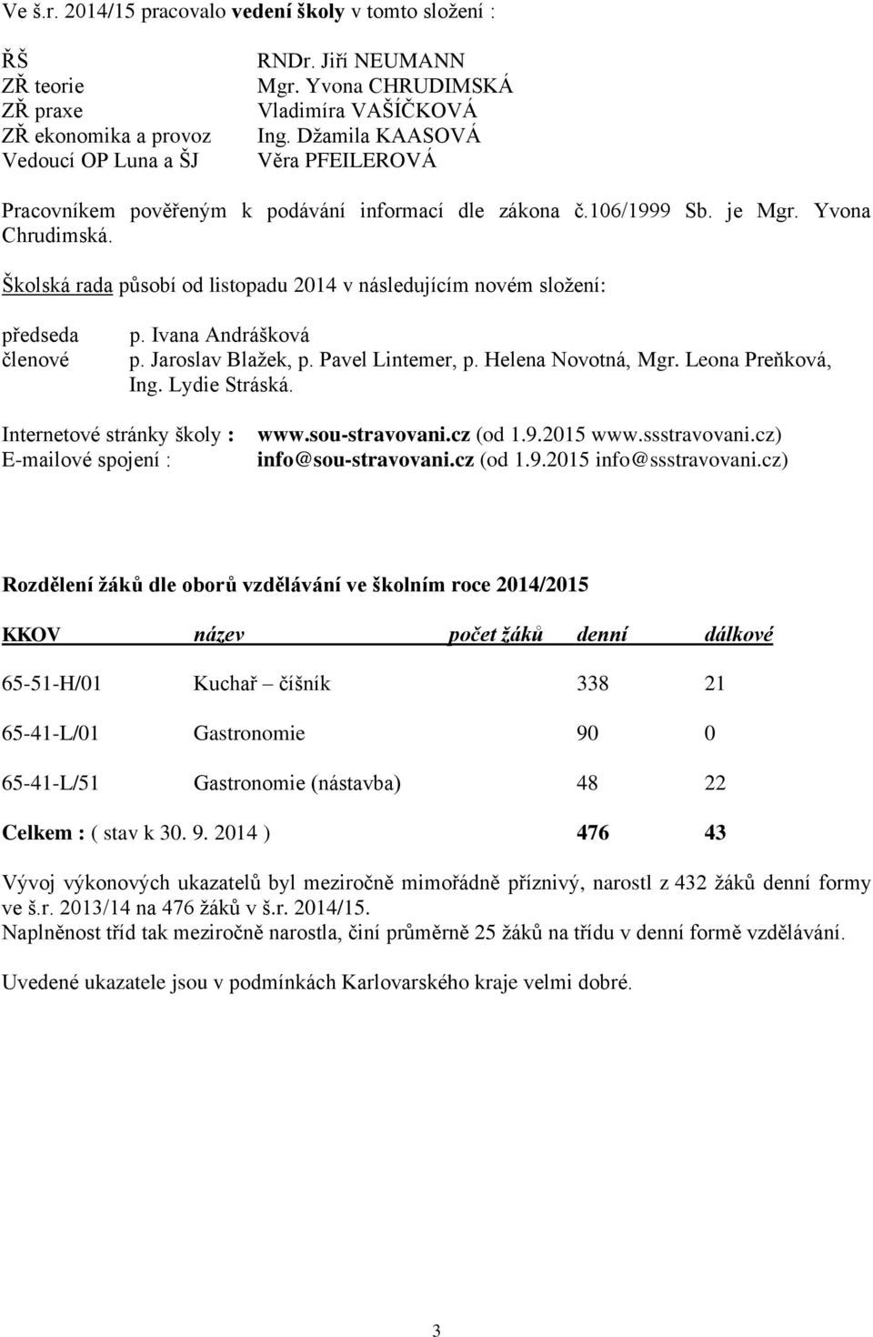 Školská rada působí od listopadu 2014 v následujícím novém složení: předseda členové p. Ivana Andrášková p. Jaroslav Blažek, p. Pavel Lintemer, p. Helena Novotná, Mgr. Leona Preňková, Ing.