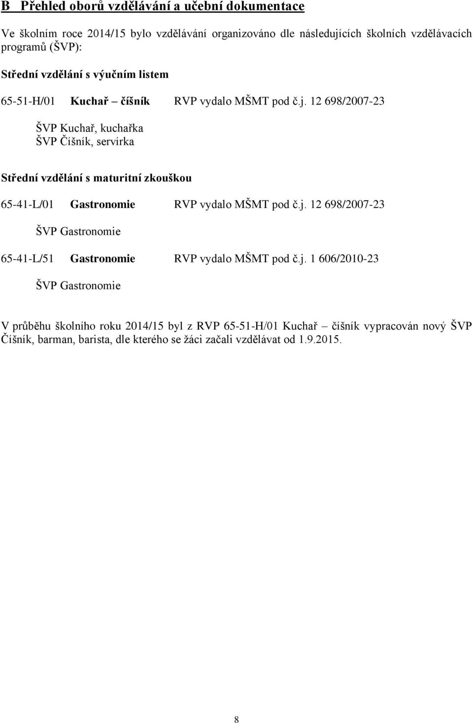 12 698/2007-23 ŠVP Kuchař, kuchařka ŠVP Číšník, servírka Střední vzdělání s maturitní zkouškou 65-41-L/01 Gastronomie RVP vydalo MŠMT pod č.j.