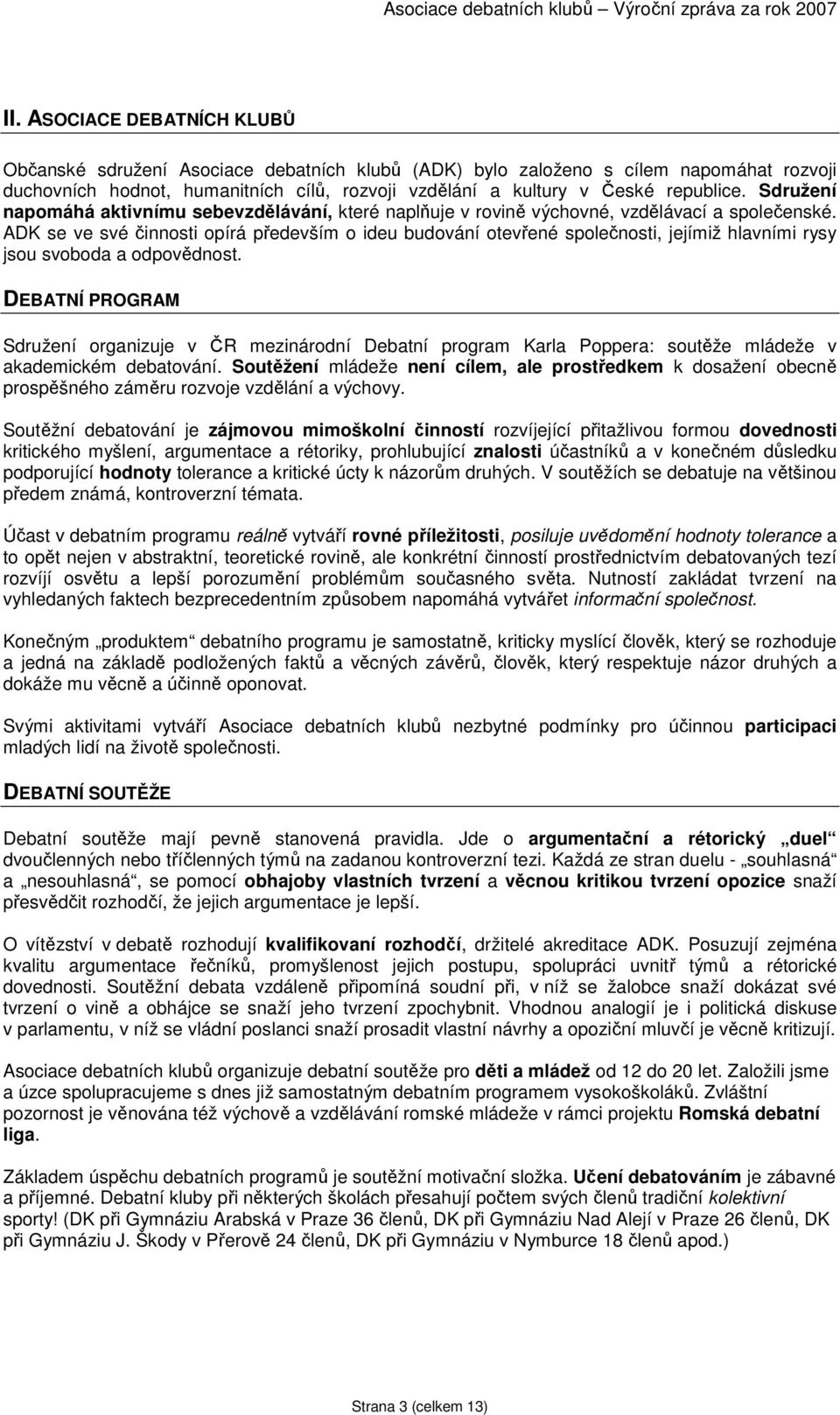 Sdružení napomáhá aktivnímu sebevzdělávání, které naplňuje v rovině výchovné, vzdělávací a společenské.