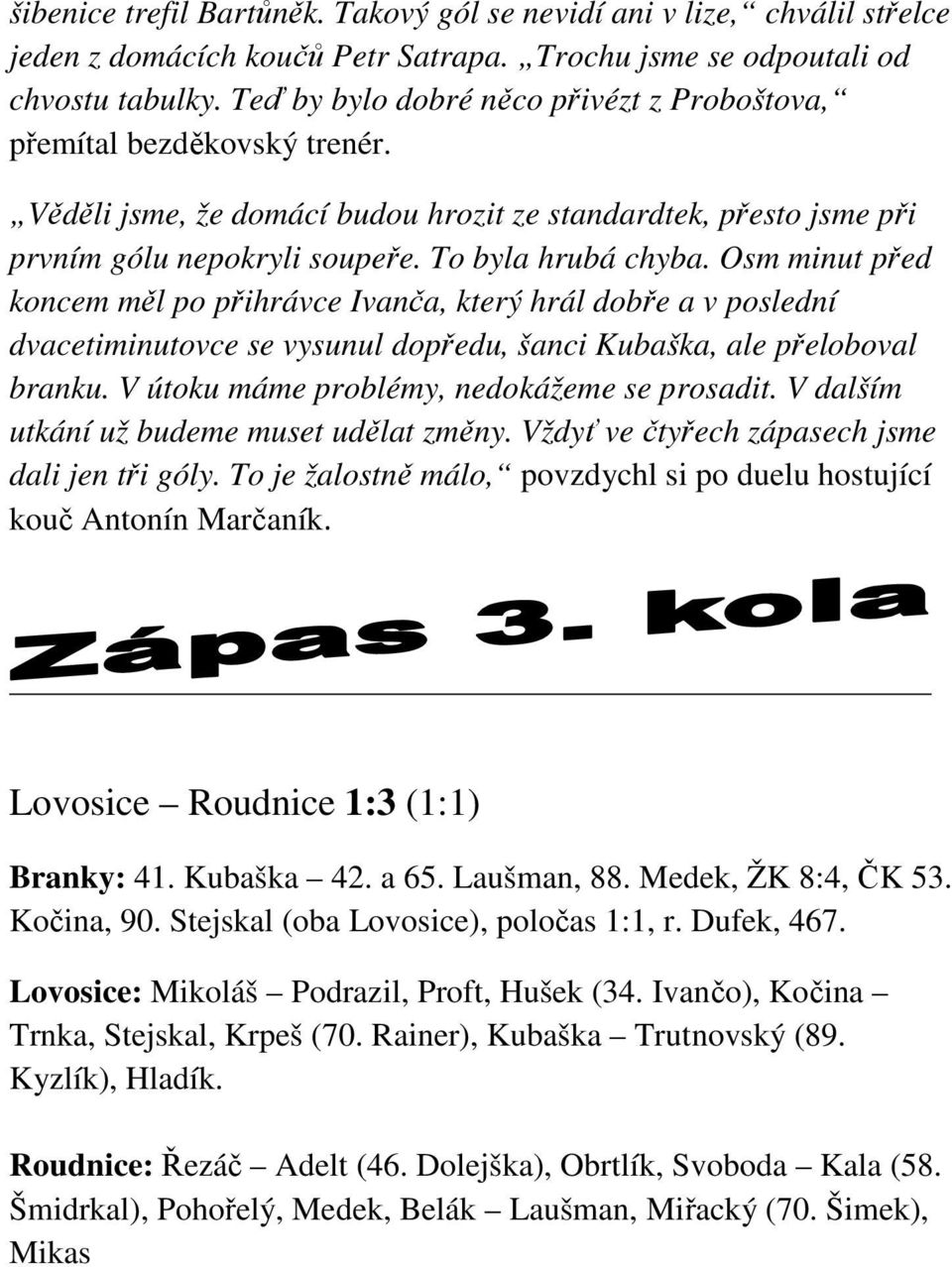 Osm minut před koncem měl po přihrávce Ivanča, který hrál dobře a v poslední dvacetiminutovce se vysunul dopředu, šanci Kubaška, ale přeloboval branku. V útoku máme problémy, nedokážeme se prosadit.