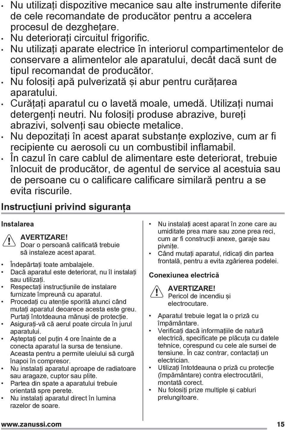 Nu folosiţi apă pulverizată şi abur pentru curăţarea aparatului. Curăţaţi aparatul cu o lavetă moale, umedă. Utilizaţi numai detergenţi neutri.