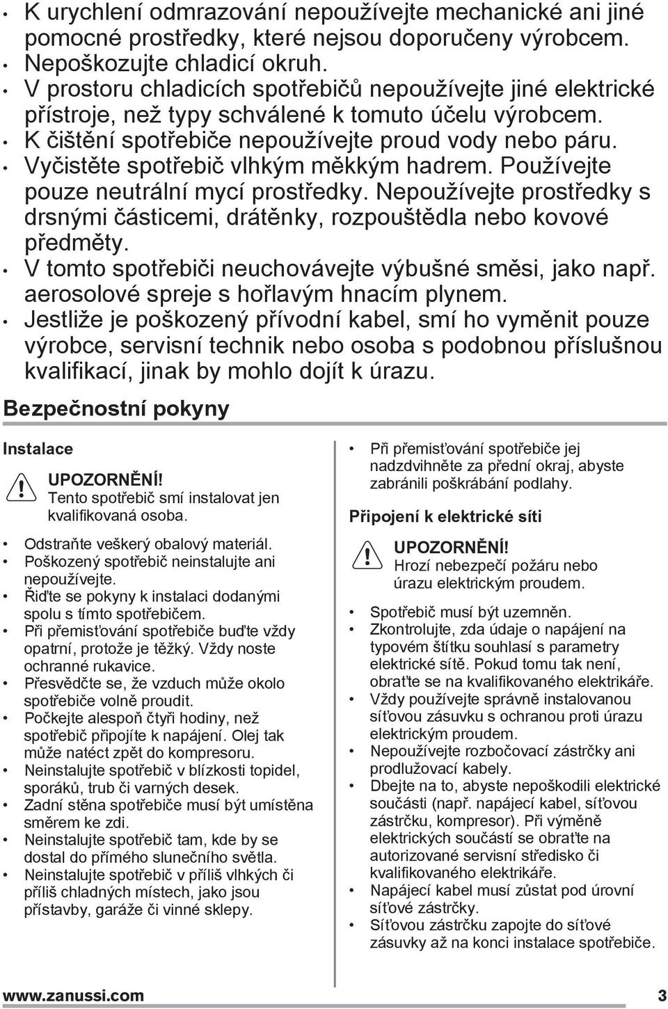 Vyčistěte spotřebič vlhkým měkkým hadrem. Používejte pouze neutrální mycí prostředky. Nepoužívejte prostředky s drsnými částicemi, drátěnky, rozpouštědla nebo kovové předměty.