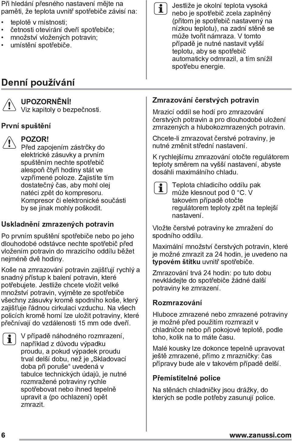 Před zapojením zástrčky do elektrické zásuvky a prvním spuštěním nechte spotřebič alespoň čtyři hodiny stát ve vzpřímené poloze. Zajistíte tím dostatečný čas, aby mohl olej natéci zpět do kompresoru.