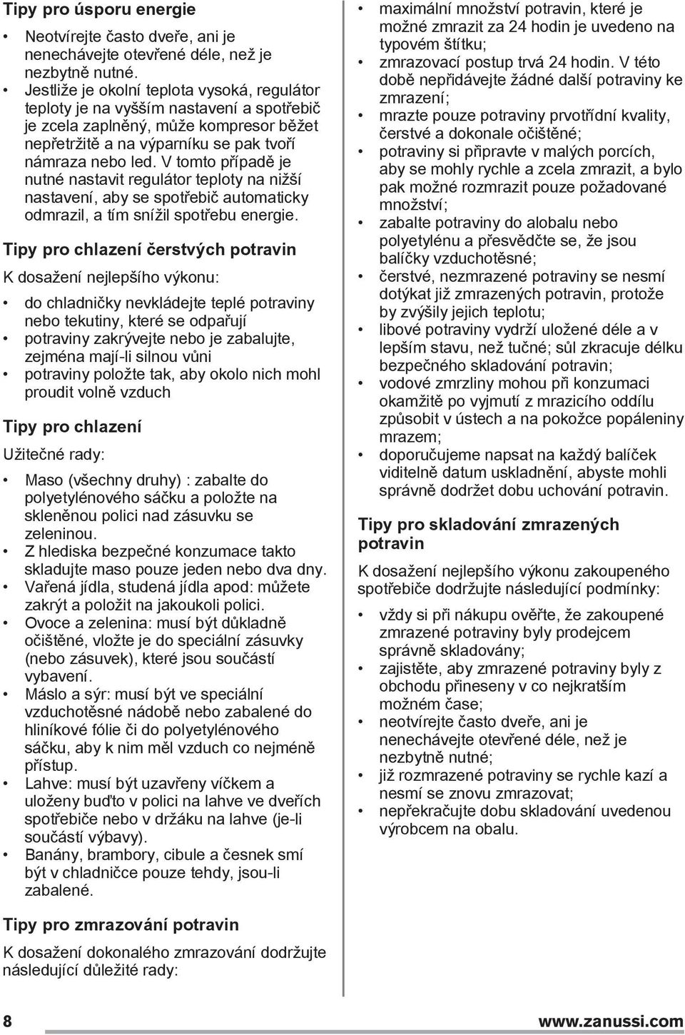 V tomto případě je nutné nastavit regulátor teploty na nižší nastavení, aby se spotřebič automaticky odmrazil, a tím snížil spotřebu energie.