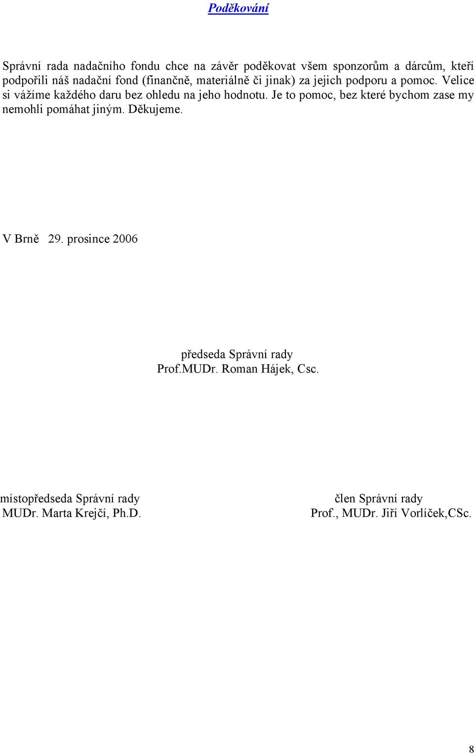 Je to pomoc, bez které bychom zase my nemohli pomáhat jiným. Děkujeme. V Brně 29. prosince 2006 předseda Správní rady Prof.