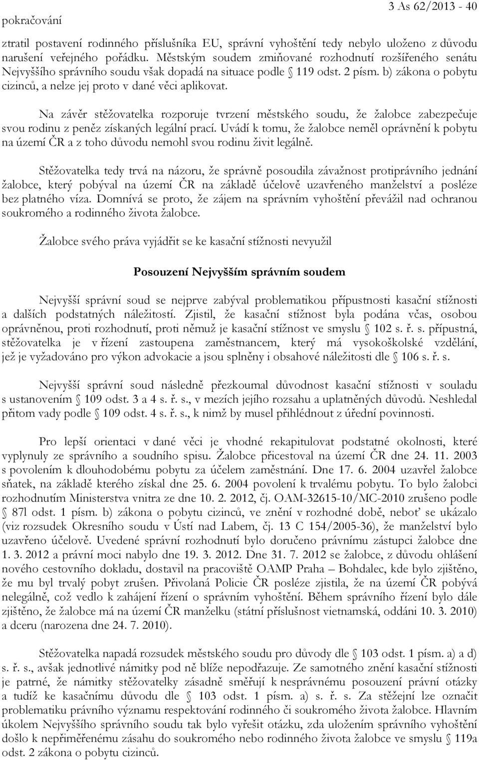 Na závěr stěžovatelka rozporuje tvrzení městského soudu, že žalobce zabezpečuje svou rodinu z peněz získaných legální prací.