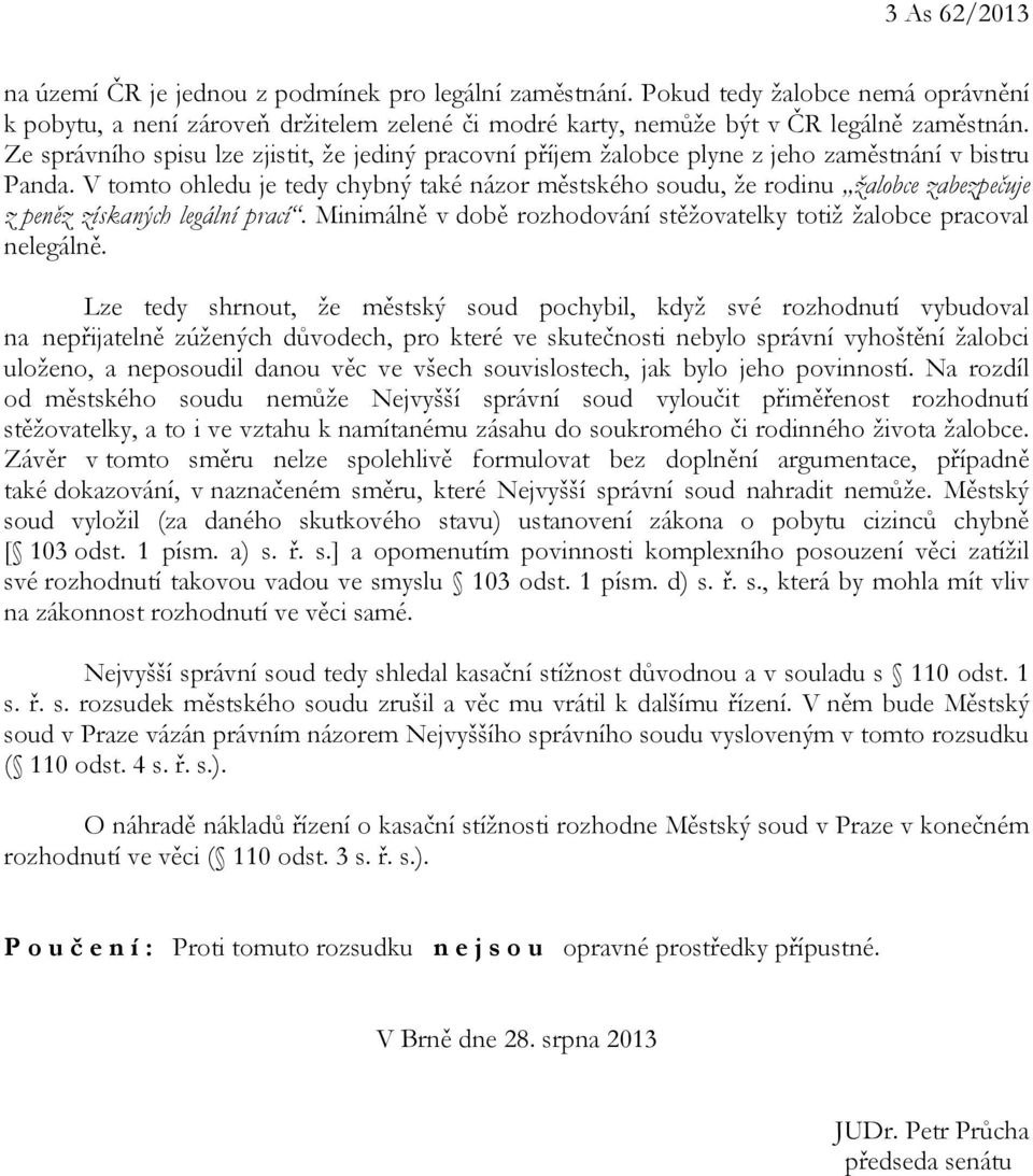 V tomto ohledu je tedy chybný také názor městského soudu, že rodinu žalobce zabezpečuje z peněz získaných legální prací. Minimálně v době rozhodování stěžovatelky totiž žalobce pracoval nelegálně.