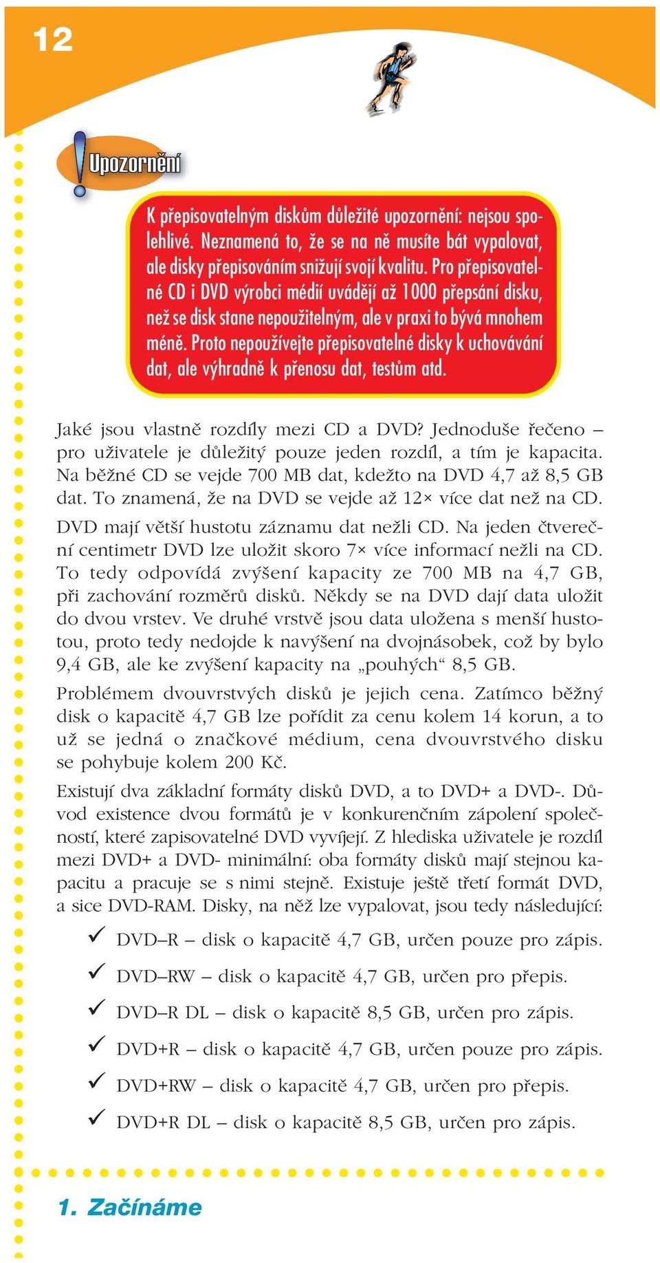 Proto nepoužívejte přepisovatelné disky k uchovávání dat, ale výhradně k přenosu dat, testům atd. Jaké jsou vlastně rozdíly mezi CD a DVD?