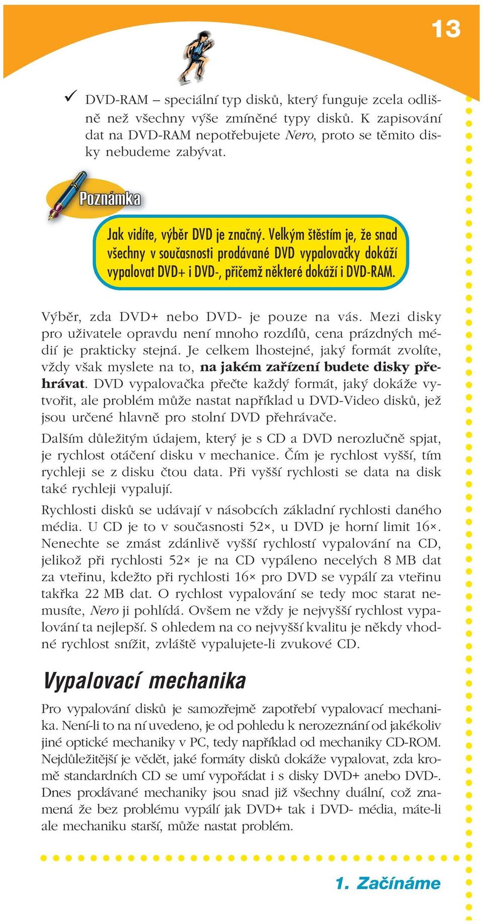 Výběr, zda DVD+ nebo DVD je pouze na vás. Mezi disky pro uživatele opravdu není mnoho rozdílů, cena prázdných mé dií je prakticky stejná.