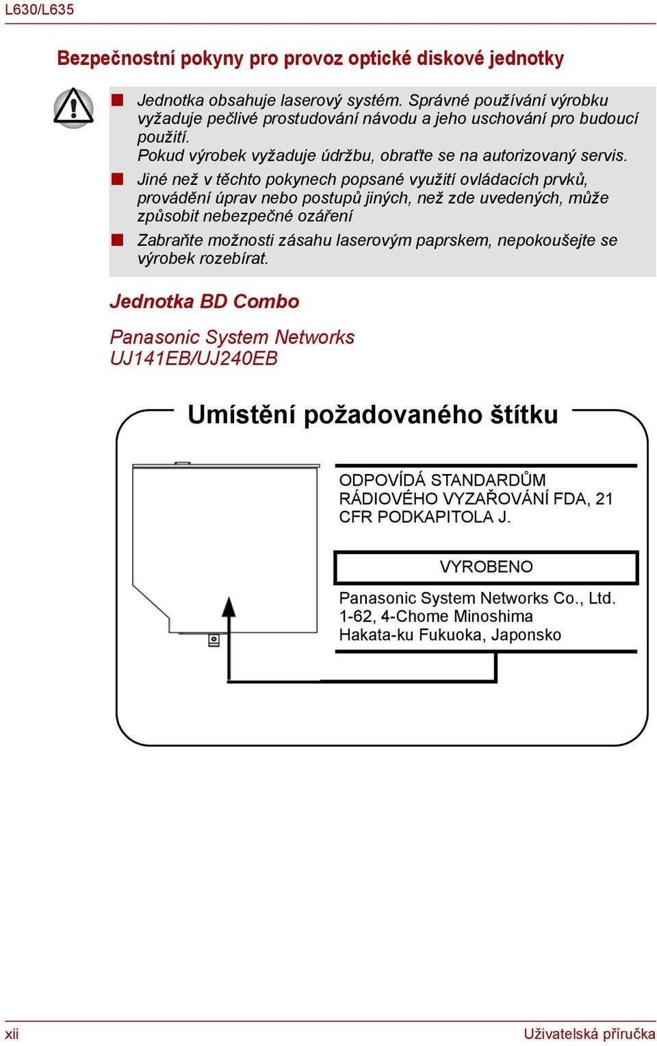 Jié ež v těchto pokyech popsaé využití ovládacích prvků, prováděí úprav ebo postupů jiých, ež zde uvedeých, může způsobit ebezpečé ozářeí Zabraňte možosti zásahu laserovým paprskem,