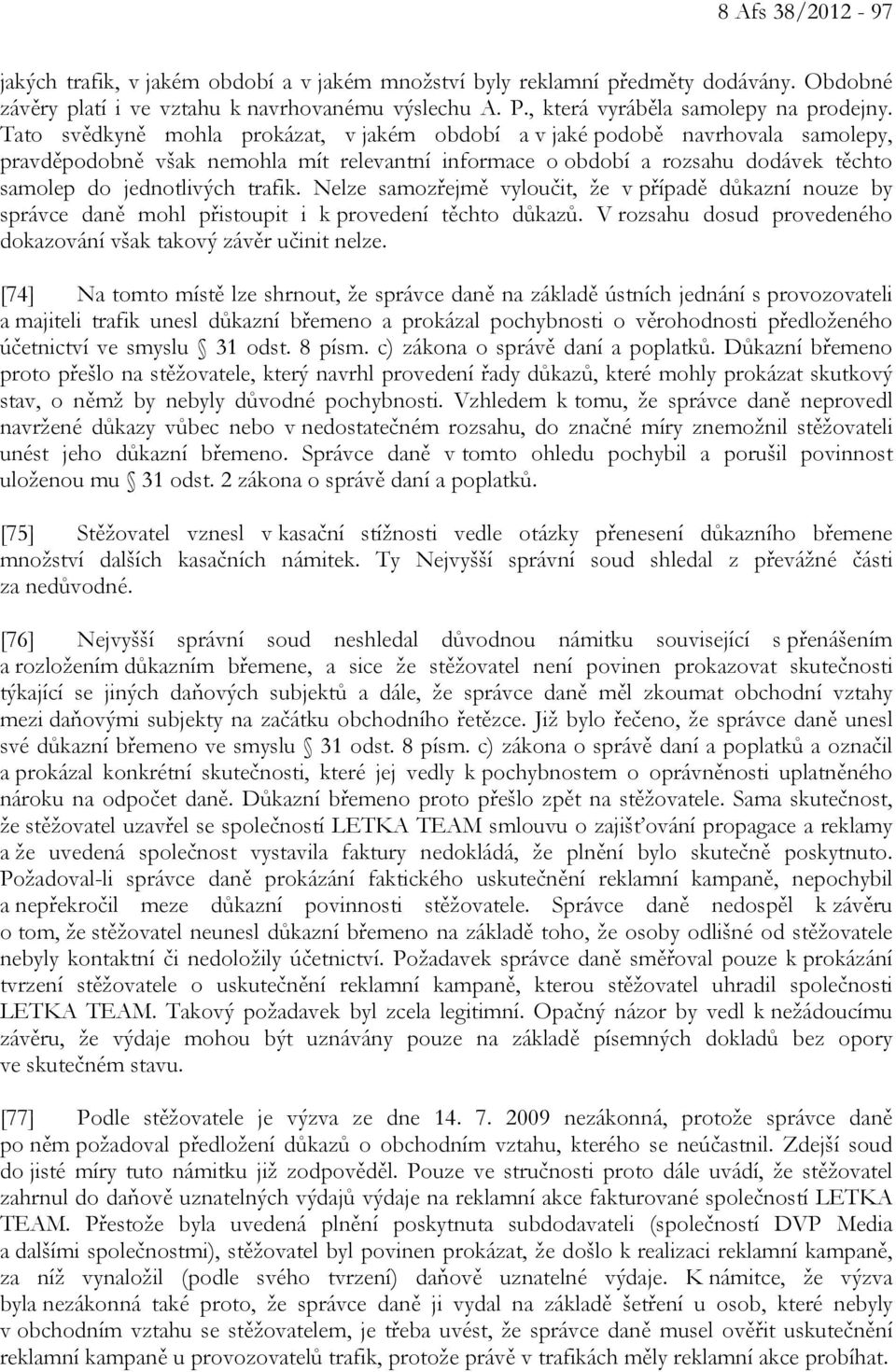 Nelze samozřejmě vyloučit, že v případě důkazní nouze by správce daně mohl přistoupit i k provedení těchto důkazů. V rozsahu dosud provedeného dokazování však takový závěr učinit nelze.