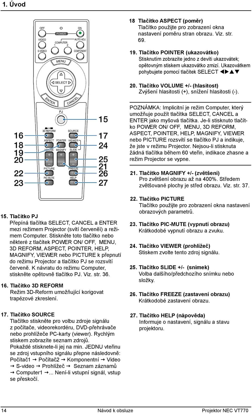 Tlačítko VOLUME +/- (hlasitost) Zvýšení hlasitosti (+), snížení hlasitosti (-). POZNÁMKA: Implicitní je režim Computer, který umožňuje použít tlačítka SELECT, CANCEL a ENTER jako myšová tlačítka.