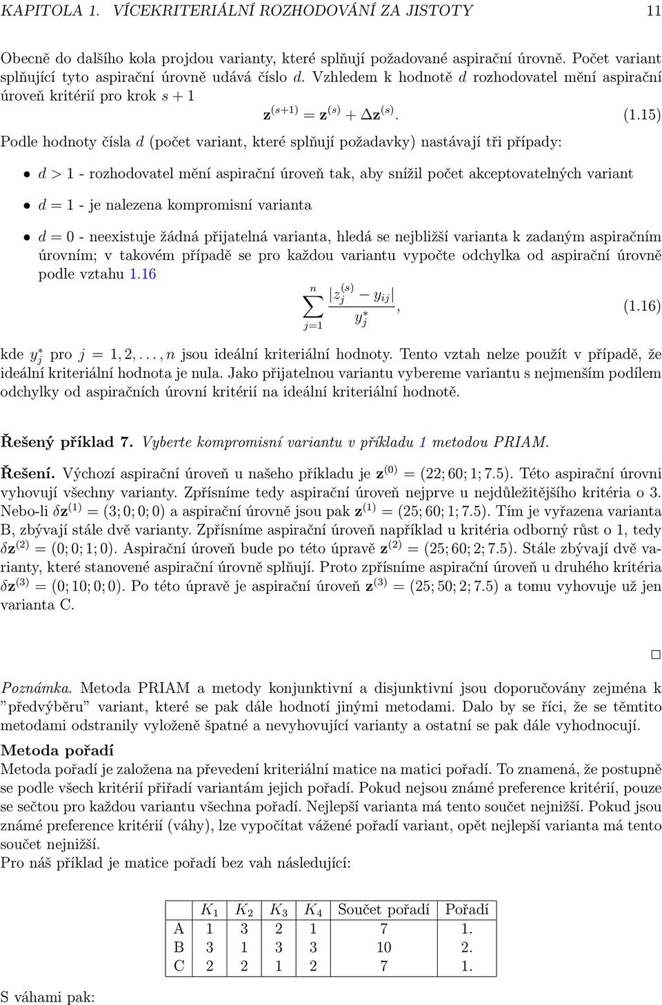 15) Podle hodnoty čísla d (počet variant, které splňují požadavky) nastávají tři případy: d > 1 - rozhodovatel mění aspirační úroveň tak, aby snížil počet akceptovatelných variant d = 1 - je nalezena