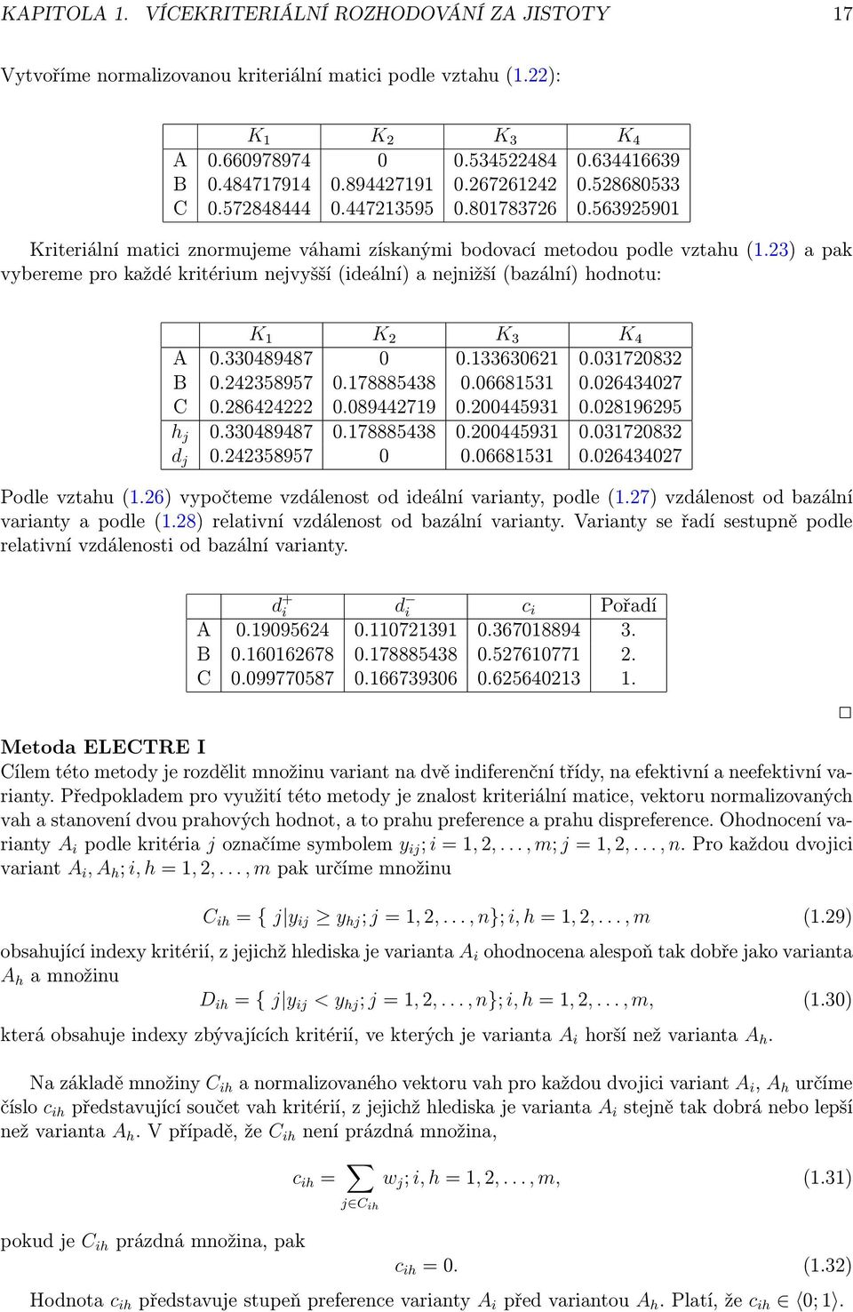 23) a pak vybereme pro každé kritérium nejvyšší (ideální) a nejnižší (bazální) hodnotu: K 1 K 2 K 3 K 4 A 0.330489487 0 0.133630621 0.031720832 B 0.242358957 0.178885438 0.06681531 0.026434027 C 0.