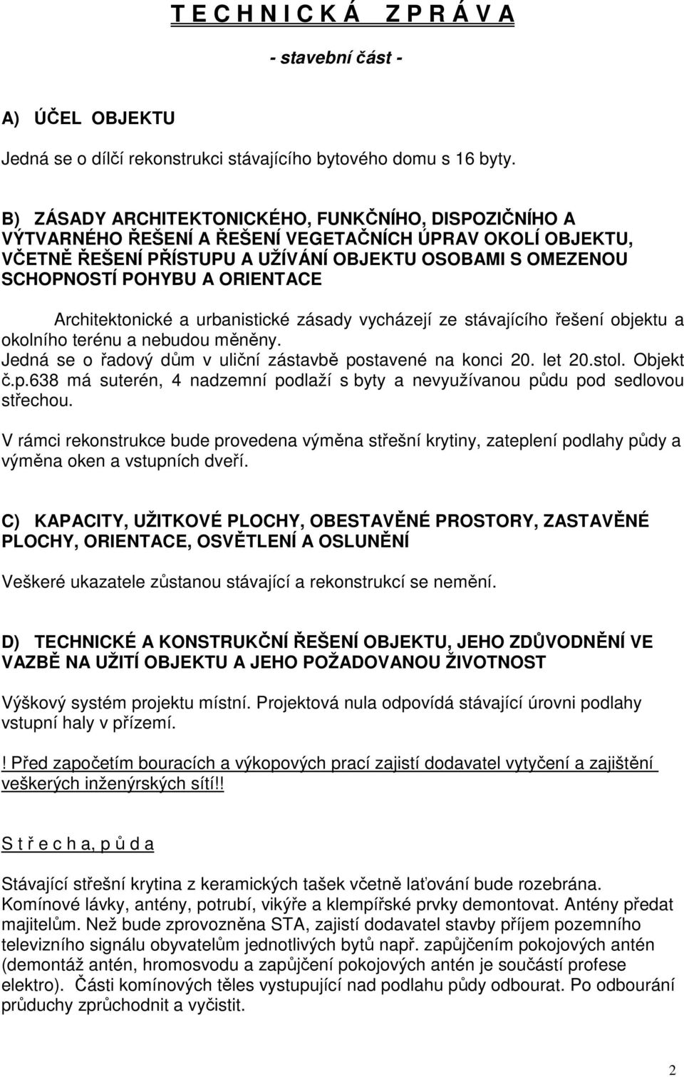 ORIENTACE Architektonické a urbanistické zásady vycházejí ze stávajícího řešení objektu a okolního terénu a nebudou měněny. Jedná se o řadový dům v uliční zástavbě postavené na konci 20. let 20.stol.