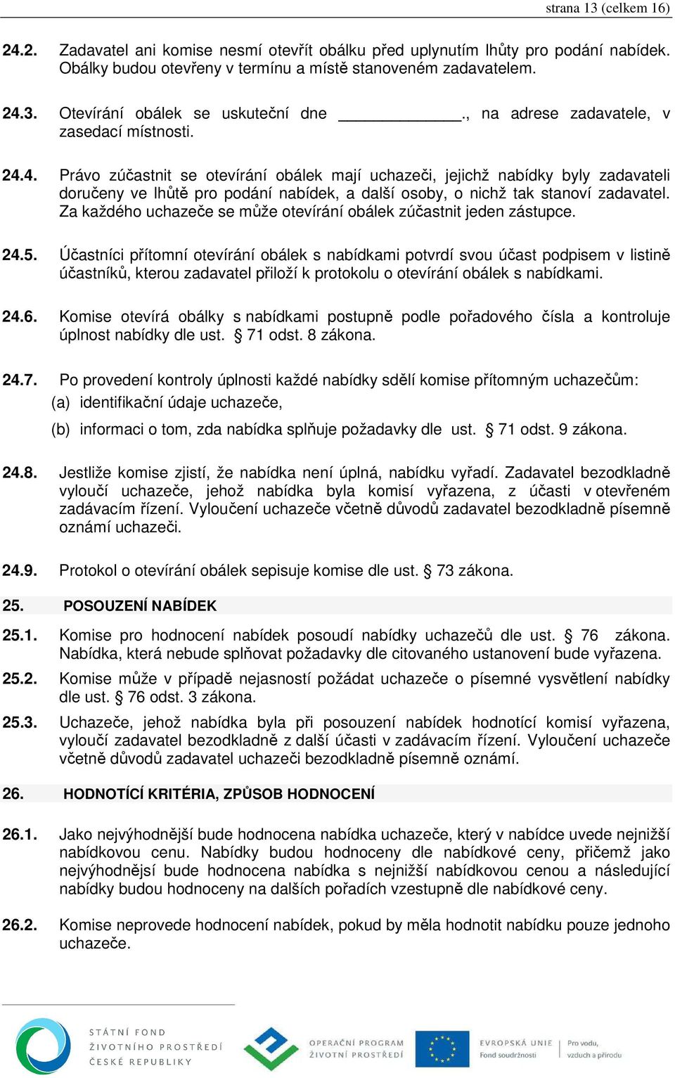 4. Právo zúčastnit se otevírání obálek mají uchazeči, jejichž nabídky byly zadavateli doručeny ve lhůtě pro podání nabídek, a další osoby, o nichž tak stanoví zadavatel.