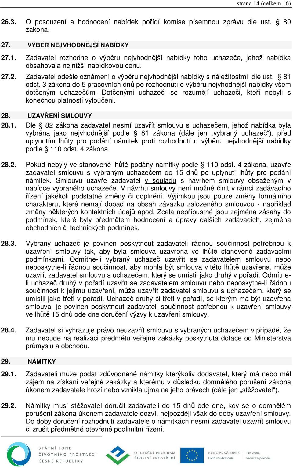 Dotčenými uchazeči se rozumějí uchazeči, kteří nebyli s konečnou platností vyloučeni. 28. UZAVŘENÍ SMLOUVY 28.1.